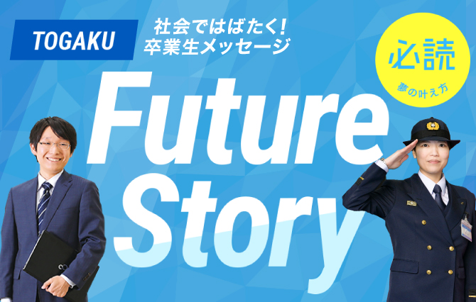 TOGAKU Future Story 社会ではばたく！卒業生メッセージ
